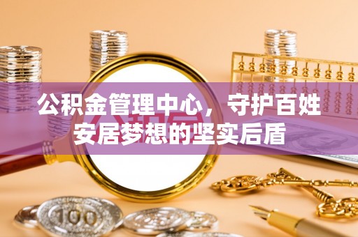 平凉公积金管理中心，守护百姓安居梦想的坚实后盾