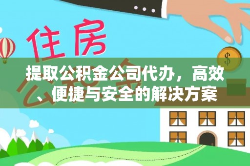平凉提取公积金公司代办，高效、便捷与安全的解决方案