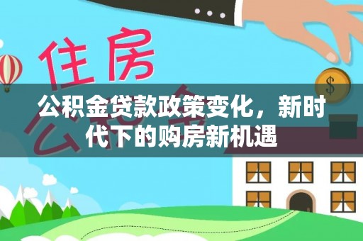 平凉公积金贷款政策变化，新时代下的购房新机遇