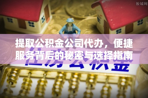 平凉提取公积金公司代办，便捷服务背后的秘密与选择指南