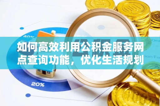 平凉如何高效利用公积金服务网点查询功能，优化生活规划