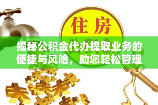 平凉揭秘公积金代办提取业务的便捷与风险，助您轻松管理财务