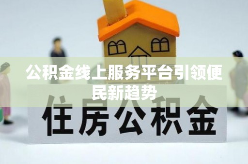 平凉公积金线上服务平台引领便民新趋势
