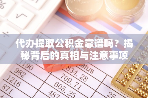 平凉代办提取公积金靠谱吗？揭秘背后的真相与注意事项