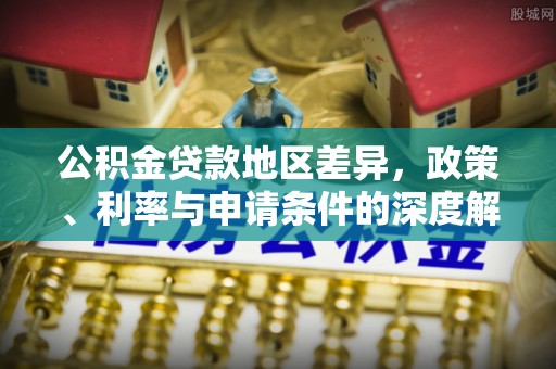 平凉公积金贷款地区差异，政策、利率与申请条件的深度解析