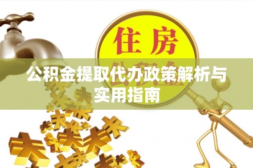 平凉公积金提取代办政策解析与实用指南