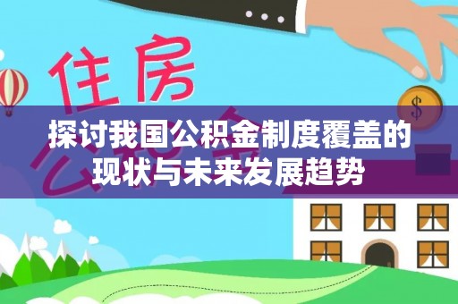平凉探讨我国公积金制度覆盖的现状与未来发展趋势