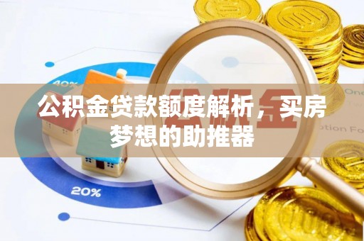 平凉公积金贷款额度解析，买房梦想的助推器