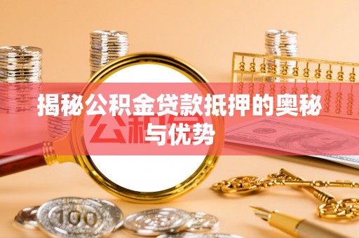 平凉揭秘公积金贷款抵押的奥秘与优势