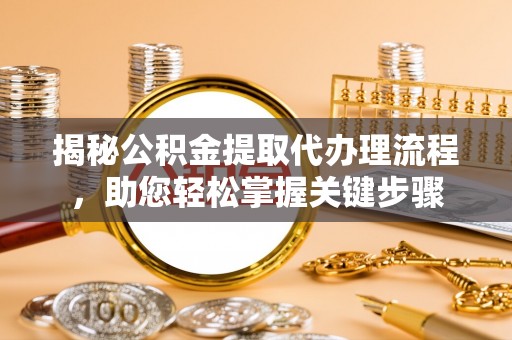 平凉揭秘公积金提取代办理流程，助您轻松掌握关键步骤