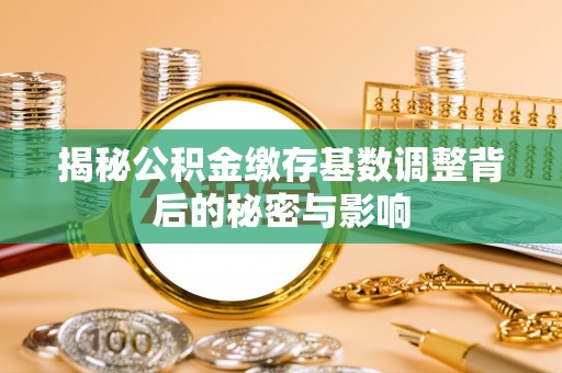 平凉揭秘公积金缴存基数调整背后的秘密与影响