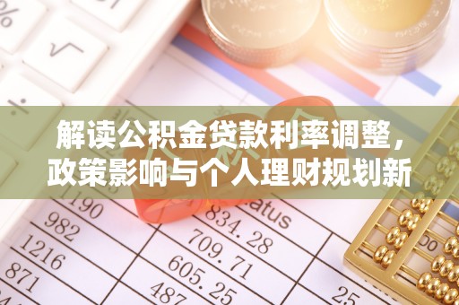 平凉解读公积金贷款利率调整，政策影响与个人理财规划新思路
