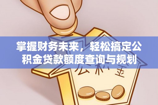平凉掌握财务未来，轻松搞定公积金贷款额度查询与规划