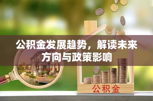 平凉公积金发展趋势，解读未来方向与政策影响