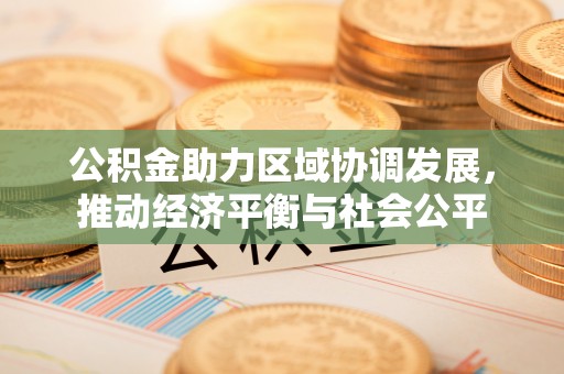 平凉公积金助力区域协调发展，推动经济平衡与社会公平