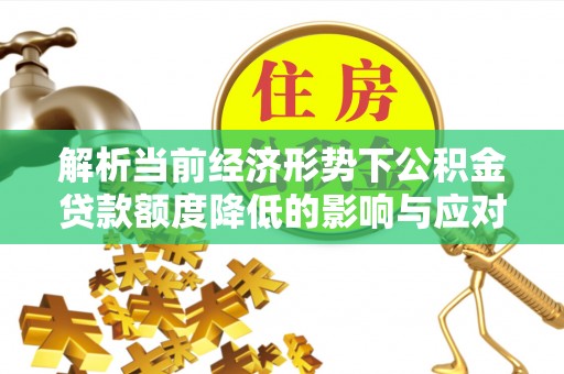 平凉解析当前经济形势下公积金贷款额度降低的影响与应对策略