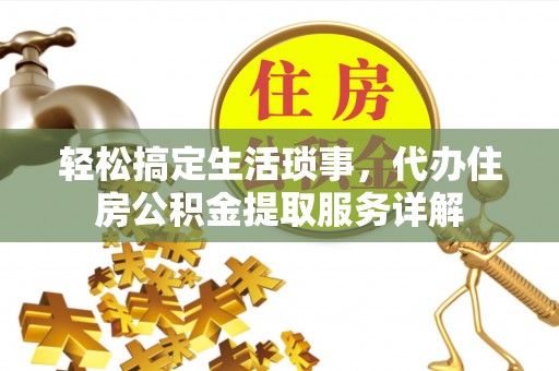 平凉轻松搞定生活琐事，代办住房公积金提取服务详解