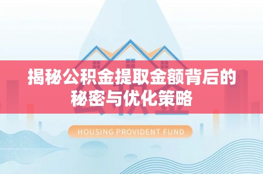 平凉揭秘公积金提取金额背后的秘密与优化策略