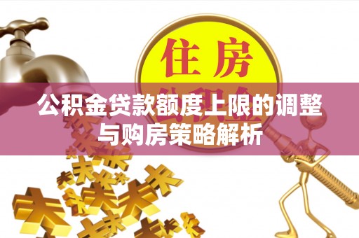 平凉公积金贷款额度上限的调整与购房策略解析