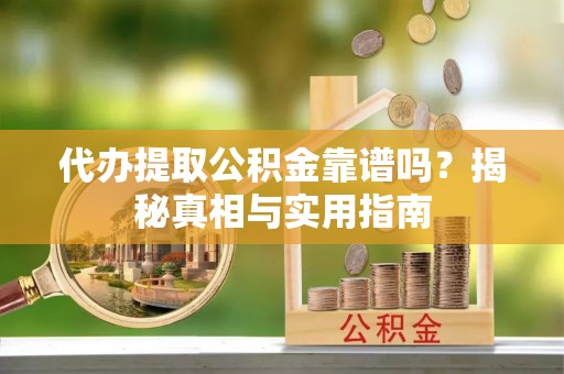 平凉代办提取公积金靠谱吗？揭秘真相与实用指南