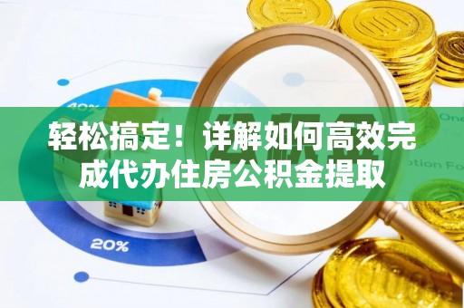 平凉轻松搞定！详解如何高效完成代办住房公积金提取