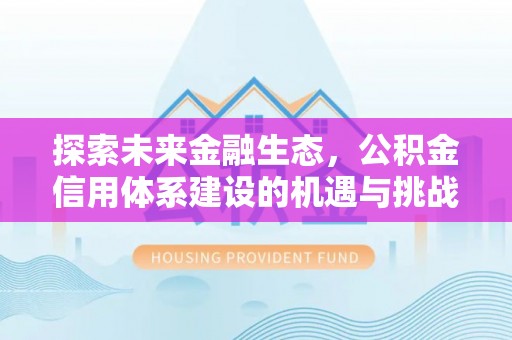 平凉探索未来金融生态，公积金信用体系建设的机遇与挑战