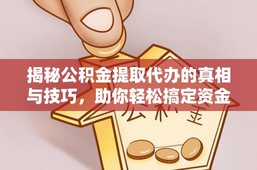 平凉揭秘公积金提取代办的真相与技巧，助你轻松搞定资金流动问题