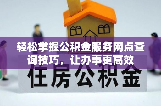 平凉轻松掌握公积金服务网点查询技巧，让办事更高效