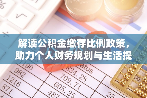 平凉解读公积金缴存比例政策，助力个人财务规划与生活提升
