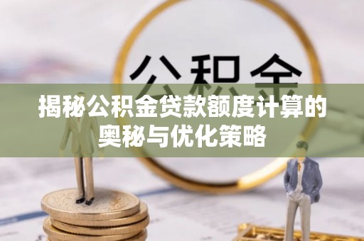 平凉揭秘公积金贷款额度计算的奥秘与优化策略