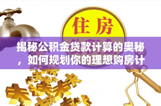 平凉揭秘公积金贷款计算的奥秘，如何规划你的理想购房计划
