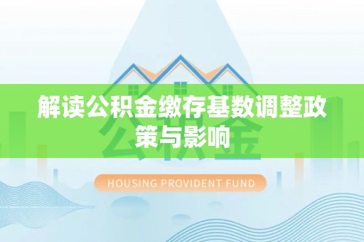 平凉解读公积金缴存基数调整政策与影响