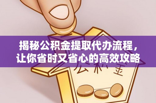 平凉揭秘公积金提取代办流程，让你省时又省心的高效攻略