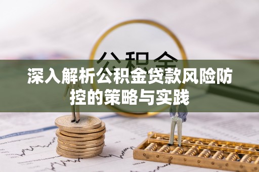 平凉深入解析公积金贷款风险防控的策略与实践