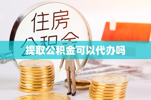 平凉提取公积金可以代办吗