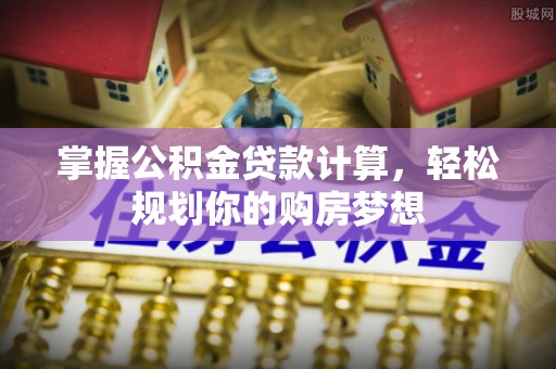 平凉掌握公积金贷款计算，轻松规划你的购房梦想