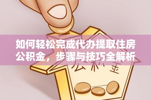 平凉如何轻松完成代办提取住房公积金，步骤与技巧全解析