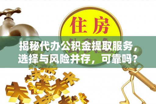 平凉揭秘代办公积金提取服务，选择与风险并存，可靠吗？