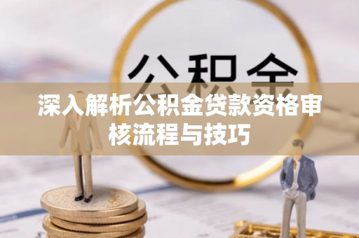 平凉深入解析公积金贷款资格审核流程与技巧