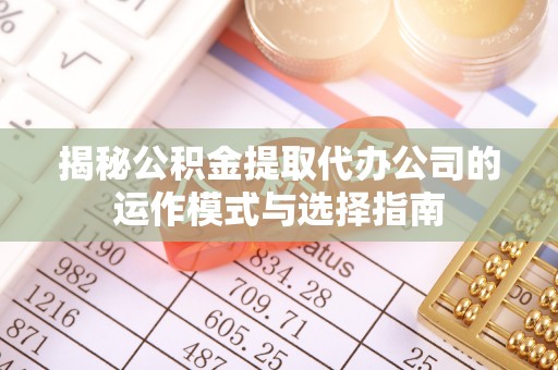 平凉揭秘公积金提取代办公司的运作模式与选择指南