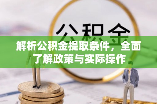 平凉解析公积金提取条件，全面了解政策与实际操作