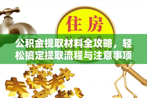 平凉公积金提取材料全攻略，轻松搞定提取流程与注意事项