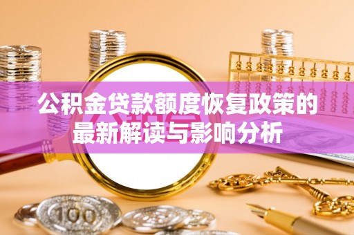 平凉公积金贷款额度恢复政策的最新解读与影响分析