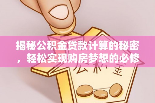 平凉揭秘公积金贷款计算的秘密，轻松实现购房梦想的必修课