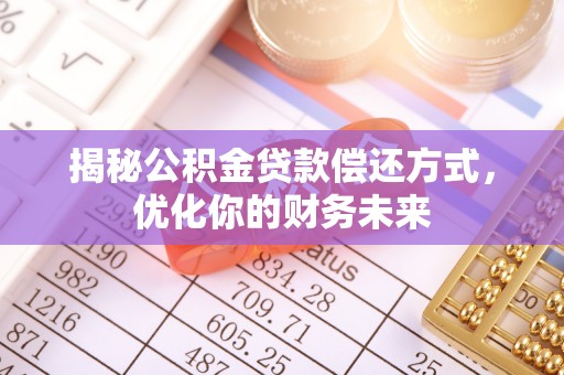 平凉揭秘公积金贷款偿还方式，优化你的财务未来