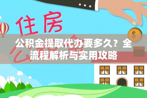 平凉公积金提取代办要多久？全流程解析与实用攻略