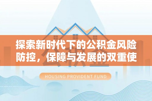 平凉探索新时代下的公积金风险防控，保障与发展的双重使命