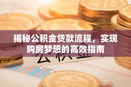 平凉揭秘公积金贷款流程，实现购房梦想的高效指南