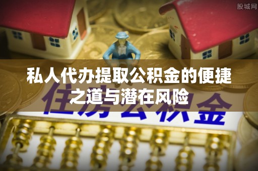 平凉私人代办提取公积金的便捷之道与潜在风险