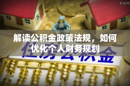 平凉解读公积金政策法规，如何优化个人财务规划
